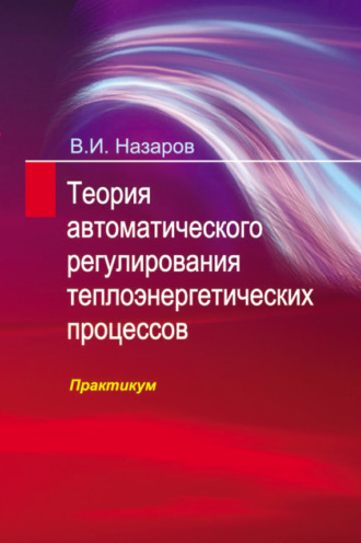 Теория автоматического регулирования теплоэнергетических процессов. Практикум. В. И. Назаров