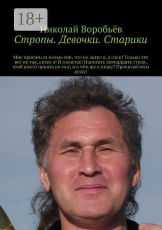 Николай Воробьёв. Стропы. Девочки. Старики. Мне приснился ночью сон, что не ангел я, а слон! Только это всё не так, ангел я! И я мастак! Написать пятнадцать строк, чтоб никто понять не мог, и о чём же я пишу? Прочитай мою душу!