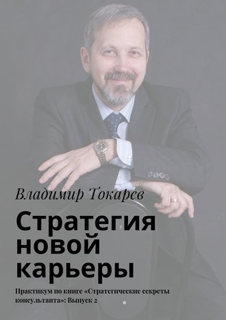 Стратегия новой карьеры. Практикум по книге «Стратегические секреты консультанта»: Выпуск 2. 