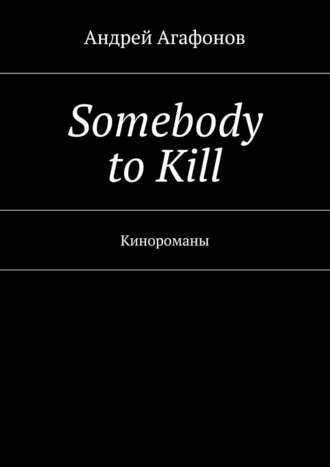 Андрей Агафонов. Somebody to kill. Кинороманы