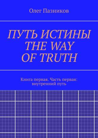 Олег Пазников. ПУТЬ ИСТИНЫ. THE WAY OF TRUTH. Книга первая. Часть первая: внутренний путь