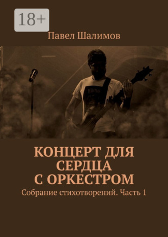 Концерт для сердца с оркестром. Собрание стихотворений. Часть 1. Павел Шалимов