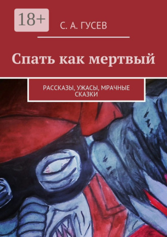 Спать как мертвый. Рассказы, ужасы, мрачные сказки. Сергей Александрович Гусев