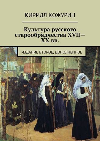 Кирилл Яковлевич Кожурин. Культура русского старообрядчества XVII—XX вв. Издание второе, дополненное