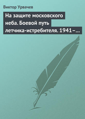 На защите московского неба. Боевой путь летчика-истребителя. 1941–1945. 