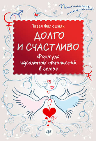 Долго и счастливо. Формула идеальных отношений в семье. Павел Фалюшняк