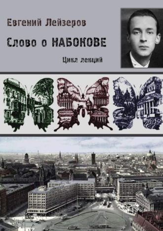Слово о Набокове. Цикл лекций (13 лекций о сиринском «сквозняке из прошлого»). Евгений Лейзеров
