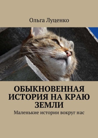 Обыкновенная история на краю земли. Маленькие истории вокруг нас. Ольга Луценко