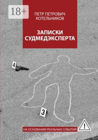 Записки судмедэксперта. На основании реальных событий. Петр Петрович Котельников