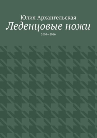 Леденцовые ножи. 2008—2016. Юлия Архангельская