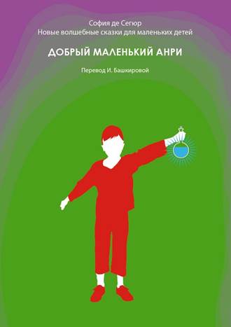 София де Сегюр. Добрый маленький Анри. Новые волшебные сказки для маленьких детей