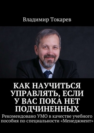 Как научиться управлять, если у вас пока нет подчиненных. Рекомендовано УМО в качестве учебного пособия по специальности «Менеджмент». 
