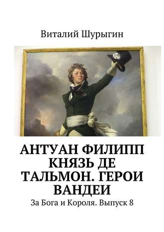 Виталий Шурыгин. Антуан Филипп князь де Тальмон. Герои Вандеи. За Бога и Короля. Выпуск 8