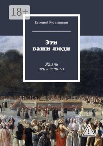 Евгений Кузьмишин. Эти ваши люди. Жизнь неизвестных
