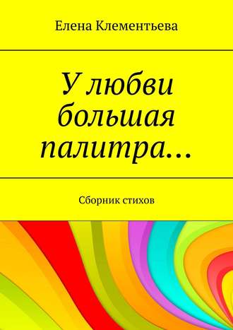 У любви большая палитра… Сборник стихов. 