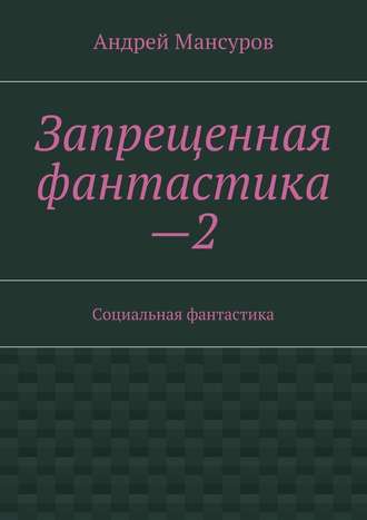 Андрей Арсланович Мансуров. Запрещенная фантастика—2. Социальная фантастика