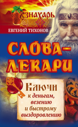Слова-лекари. Ключи к деньгам, везению и быстрому выздоровлению. 