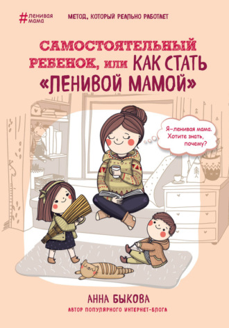 Самостоятельный ребенок, или Как стать «ленивой мамой». Анна Быкова