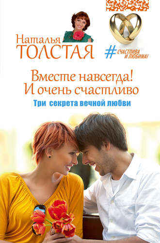 Вместе навсегда! И очень счастливо. Три секрета вечной любви. 