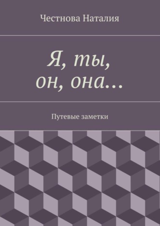 Я, ты, он, она… Путевые заметки. Наталия Честнова