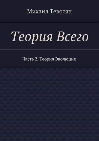 Михаил Тевосян. Теория Всего. Часть 2. Теория Эволюции