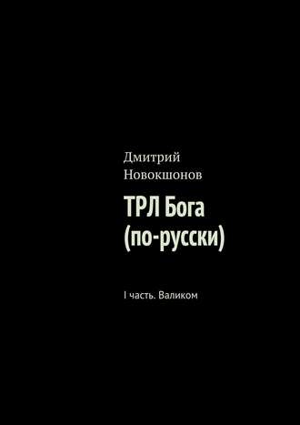 Дмитрий Новокшонов. ТРЛ Бога (по-русски). I часть. Валиком