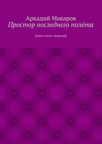 Аркадий Макаров. Простор последнего полёта. Книга стихо-творений