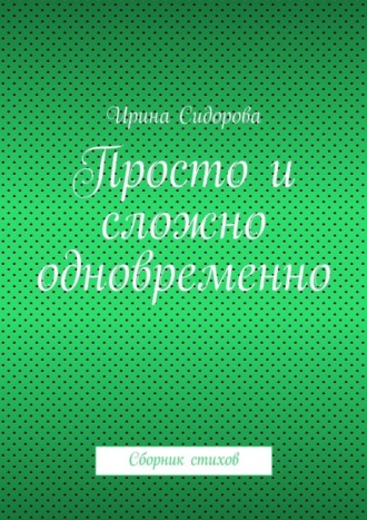 Просто и сложно одновременно. Сборник стихов. Ирина Сидорова