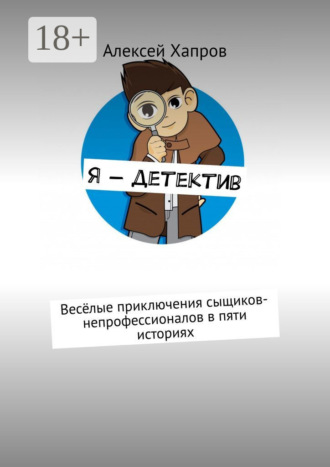 Алексей Хапров. Я – детектив. Весёлые приключения сыщиков-непрофессионалов в пяти историях
