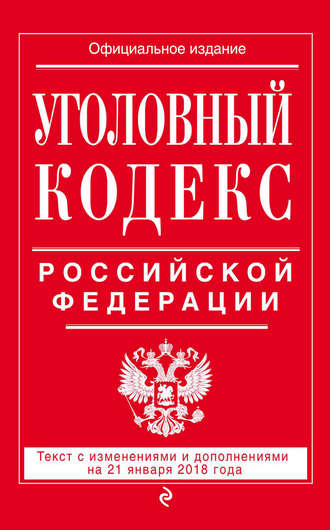 Группа авторов. Уголовный кодекс Российской Федерации. Текст с изменениями и дополнениями на 21 января 2018 года