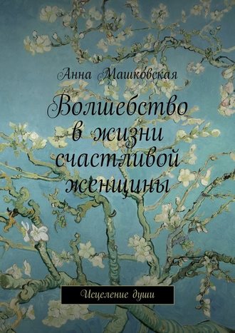 Анна Машковская. Волшебство в жизни счастливой женщины. Исцеление души