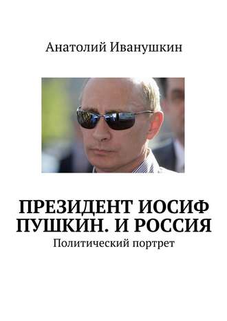 Анатолий Иванушкин. Президент Иосиф Пушкин. И Россия. Политический портрет