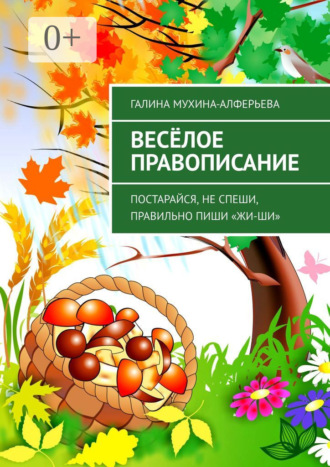Весёлое правописание. Постарайся, не спеши, правильно пиши «Жи-Ши». Галина Валентиновна Мухина-Алферьева
