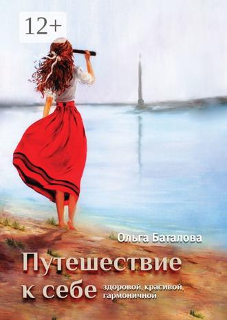 Ольга Баталова. Путешествие к себе: здоровой, красивой, гармоничной