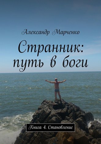 Александр Марченко. Странник: путь в боги. Книга 4. Становление