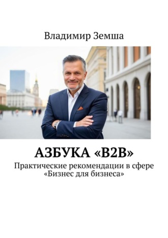 Владимир Валерьевич Земша. Азбука «B2B». Практические рекомендации в сфере «Бизнес для бизнеса»