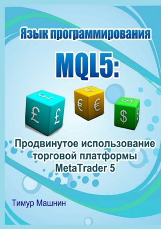 Тимур Машнин. Язык программирования MQL5: Продвинутое использование торговой платформы MetaTrader 5