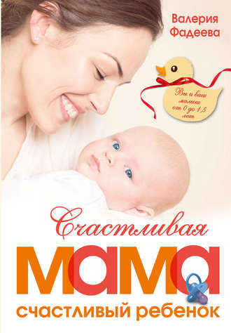 Валерия Фадеева. Счастливая мама – счастливый ребенок: вы и ваш малыш от 0 до 1,5 лет