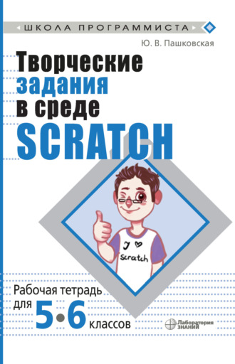 Творческие задания в среде Scratch. Рабочая тетрадь для 5–6 классов. Ю. В. Пашковская