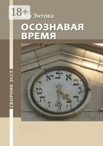 Осознавая время. Сборник эссе. Ася Револьдовна Энтова