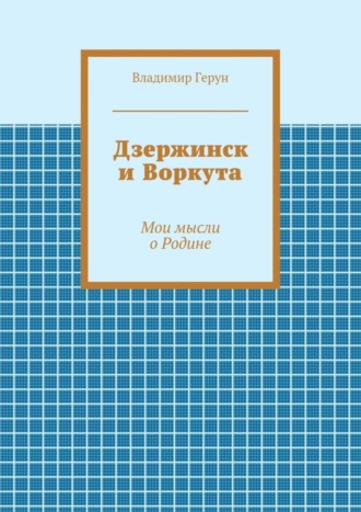 Дзержинск и Воркута. Мои мысли о Родине. 