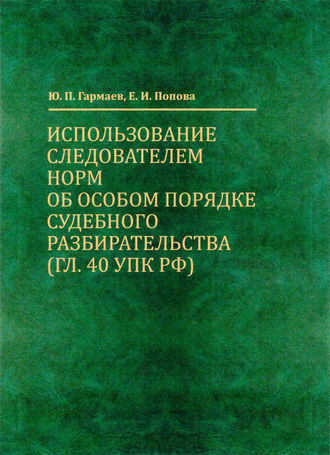 Использование следователем норм об особом порядке судебного разбирательства (гл. 40 УПК РФ). Е. И. Попова