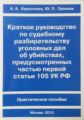 Краткое руководство по судебному разбирательству уголовных дел об убийствах, предусмотренных ч. I ст.105 УК РФ. Практическое пособие. 