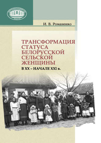 Ирина Романенко. Трансформация статуса белорусской сельской женщины в ХХ – начале ХХI в.