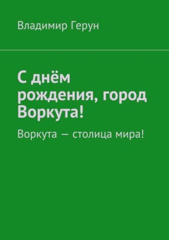 С днём рождения, город Воркута! Воркута – столица мира!. 