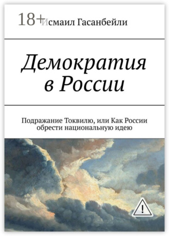 Демократия в России. Подражание Токвилю, или Как России обрести национальную идею. Исмаил Гасанбейли