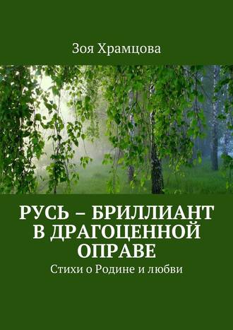 Зоя Храмцова. Русь – бриллиант в драгоценной оправе. Стихи о Родине и любви