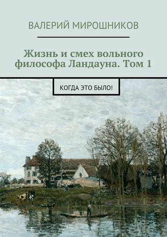 Валерий Мирошников. Жизнь и смех вольного философа Ландауна. Том 1. Когда это было!