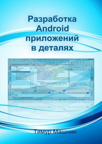 Тимур Сергеевич Машнин. Разработка Android-приложений в деталях