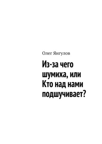 Из-за чего шумиха, или Кто над нами подшучивает?. Олег Михайлович Янгулов